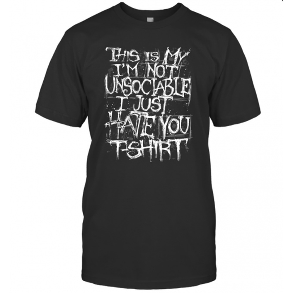 This Is My Im Not Unsociable I Just Hate You TShirt